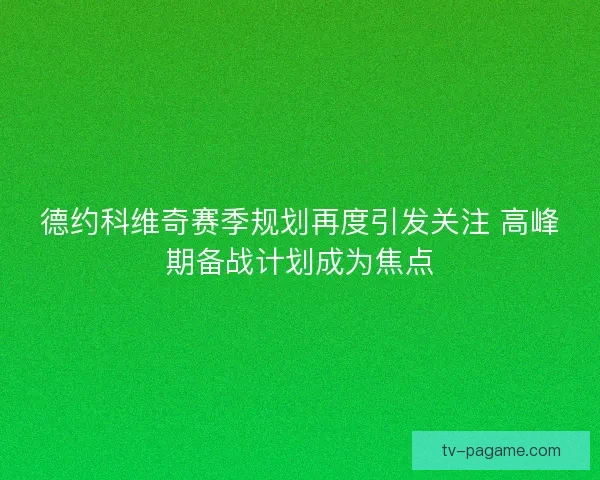 德约科维奇赛季规划再度引发关注 高峰期备战计划成为焦点