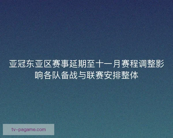 亚冠东亚区赛事延期至十一月赛程调整影响各队备战与联赛安排整体