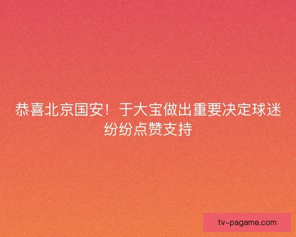 恭喜北京国安!于大宝做出重要决定球迷纷纷点赞支持 恭喜北京国安!于大宝做出重要决定球迷纷纷点赞支持