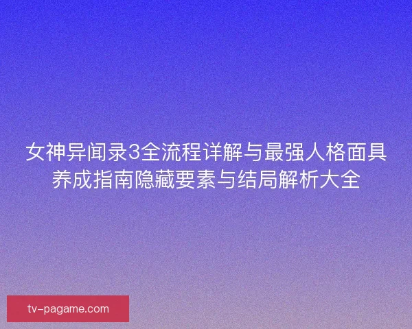 女神异闻录3全流程详解与最强人格面具养成指南隐藏要素与结局解析大全